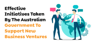 Effective Initiatives Taken By The Australian Government To Support New Business Ventures 