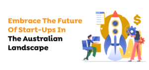 Embrace The Future Of Start-Ups In The Australian Landscape 