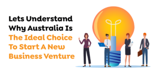 Lets Understand Why Australia Is The Ideal Choice To Start A New Business Venture 