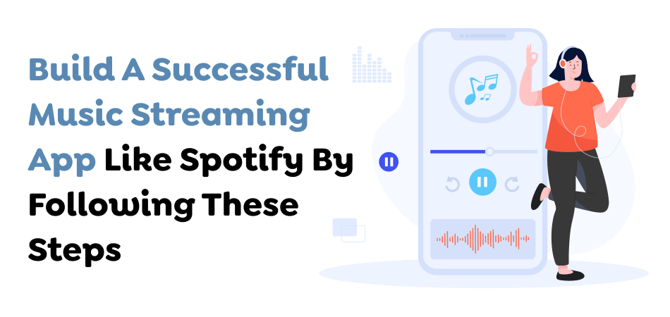 Build A Successful Music Streaming App Like Spotify By Following These Steps 