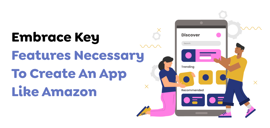 Embrace Key Features Necessary To Create An App Like Amazon 