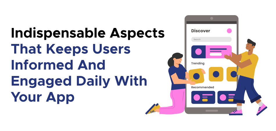 Indispensable Aspects That Keeps Users Informed And Engaged Daily With Your App 