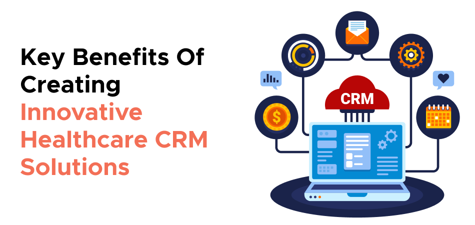 Key Benefits Of Creating Innovative Healthcare CRM Solutions 