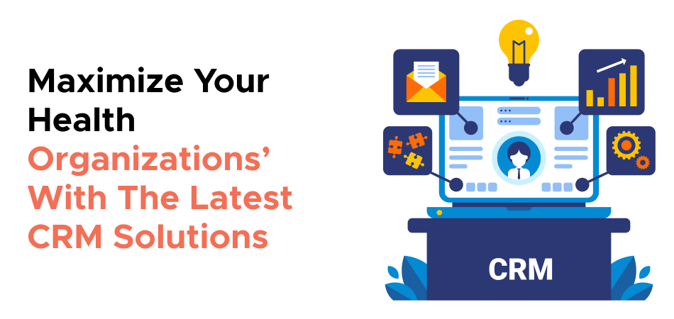 Maximize Your Health Organizations’ With The Latest CRM Solutions 