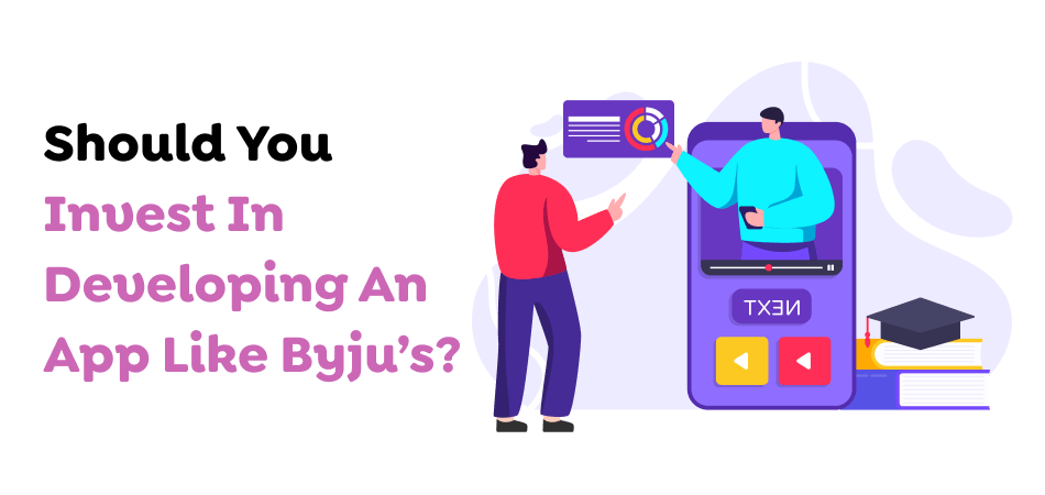 Should You Invest In Developing An App Like Byju’s? 