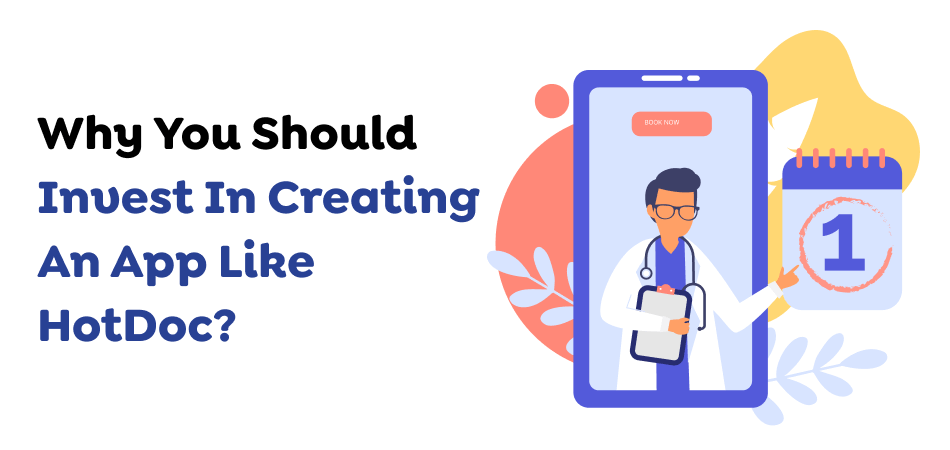 Why You Should Invest In Creating An App Like HotDoc? 