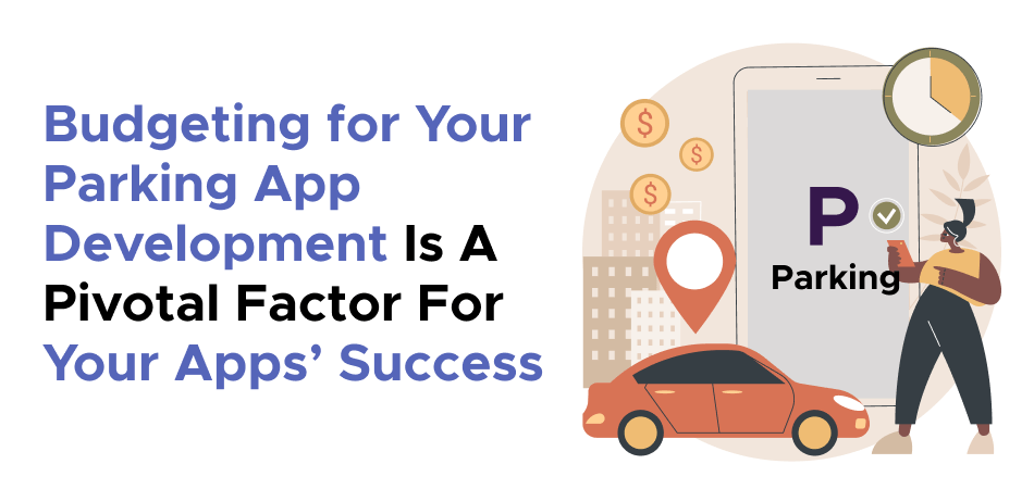 Budgeting for Your Parking App Development Is A Pivotal Factor For Your Apps’ Success 