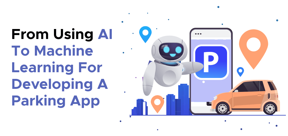 From Using AI To Machine Learning For Developing A Parking App 