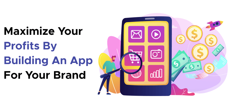 Maximize Your Profits By Building An App For Your Brand 