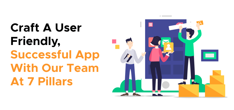 Craft A User-Friendly, Successful App With Our Team  At 7 Pillars