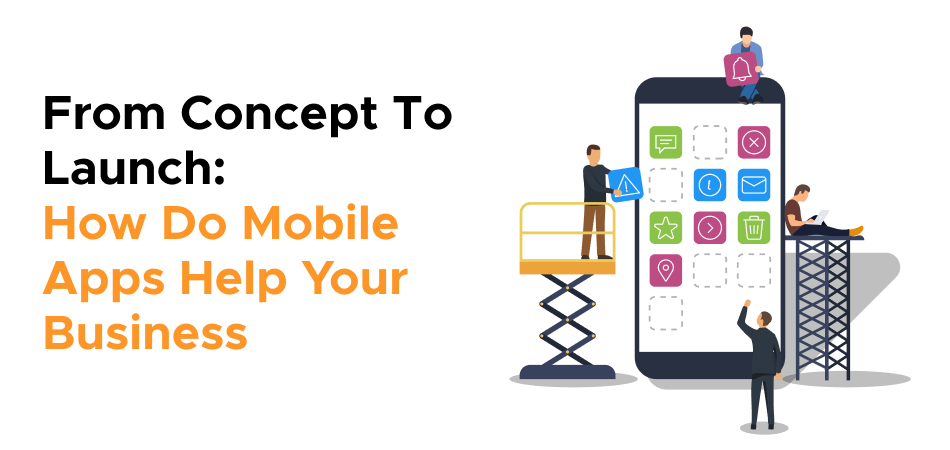 From Concept To Launch: How Do Mobile Apps Help Your Business