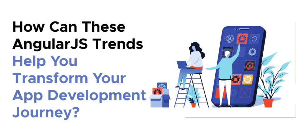 How Can These AngularJS Trends Help You Transform Your App Development Journey? 