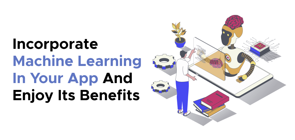 Incorporate Machine Learning In Your App And Enjoy Its Benefits 