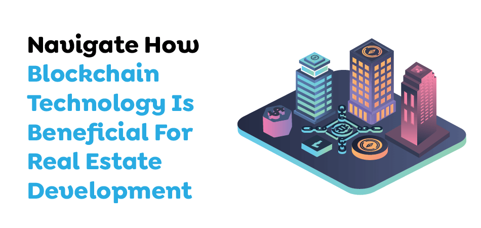 Navigate How Blockchain Technology Is Beneficial For Real Estate Development 