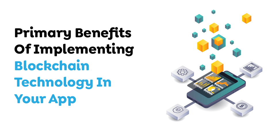 Primary Benefits Of Implementing Blockchain Technology In Your App 