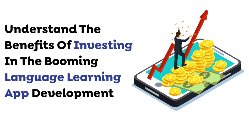 Understand The Benefits Of Investing In The Booming Language Learning App Development