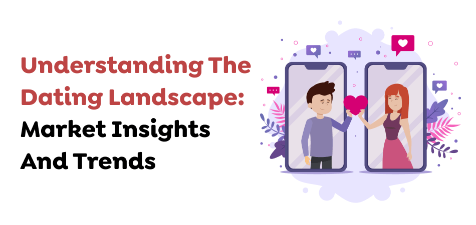 Understanding The Dating Landscape: Market Insights And Trends
