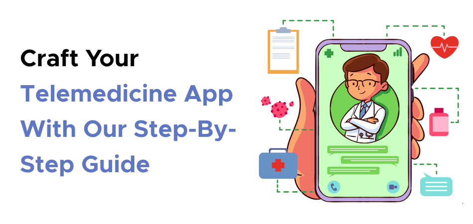 Craft Your Telemedicine App With Our Step-By-Step Guide