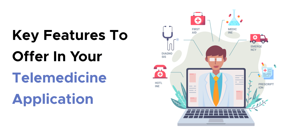 Key Features To Offer In Your Telemedicine Application