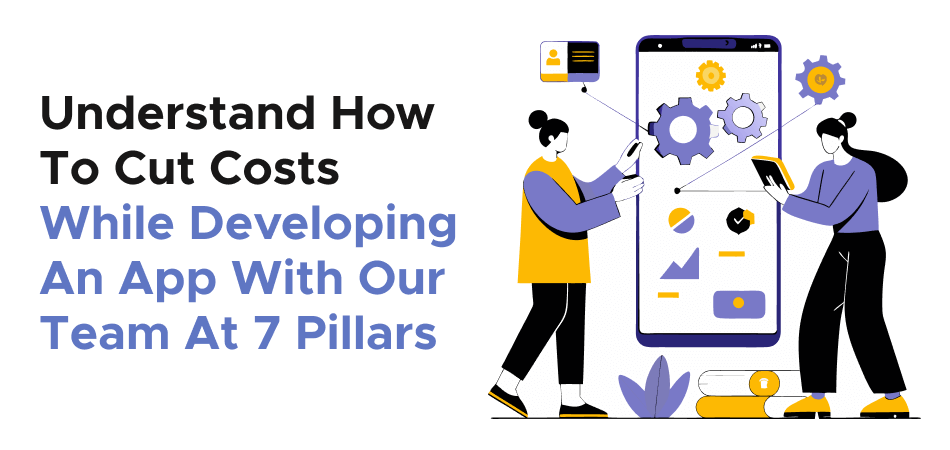Understand How To Cut Costs While Developing An App With Our Team At 7 Pillars