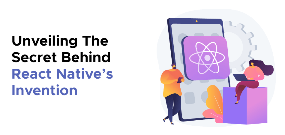 Unveiling The Secret Behind React Native’s Invention 