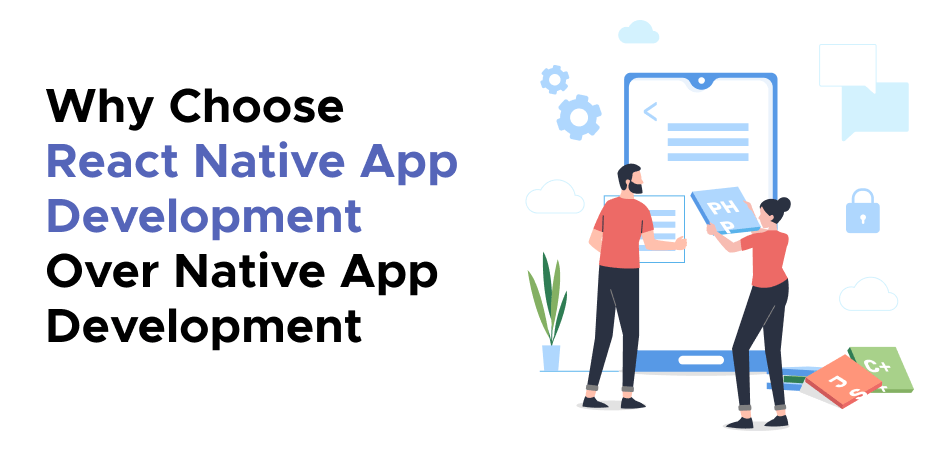 Why Choose React Native App Development Over Native App Development 