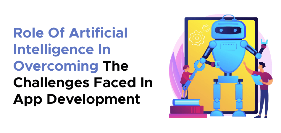 Role Of Artificial Intelligence In Overcoming The Challenges Faced In App Development