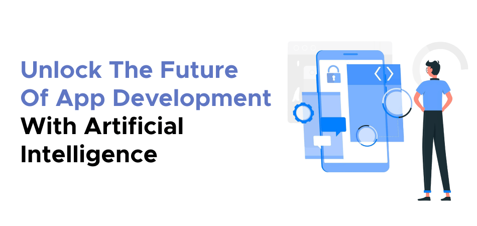 Unlock The Future Of App Development With Artificial Intelligence