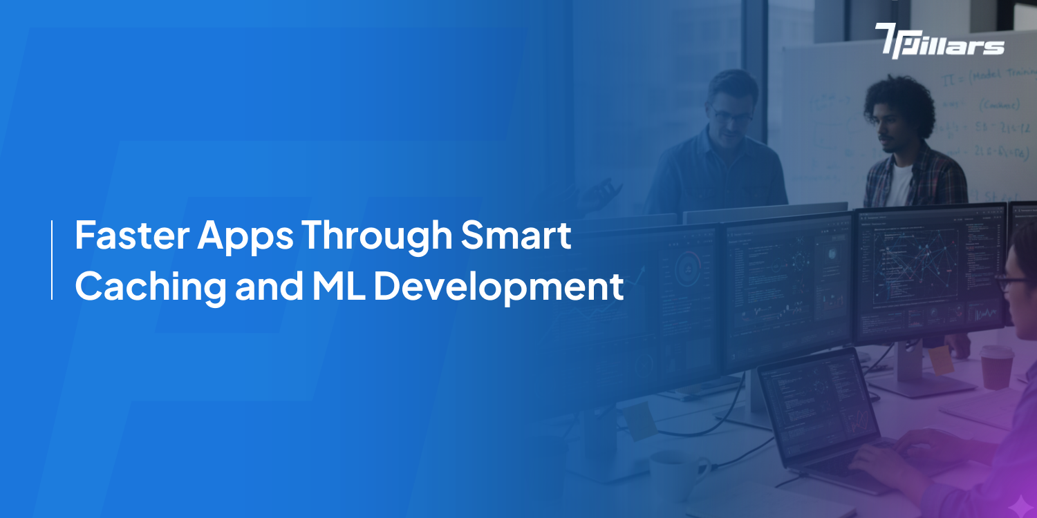 Faster apps using Smart Caching ML Development – 7 Pillars.